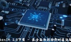 手机TokenIM 2.0下载 - 最全面的移动即时通讯解决方