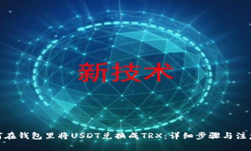 : 如何在钱包里将USDT兑换成TRX：详细步骤与注意事项