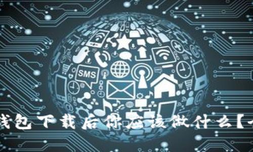 比特币钱包下载后你应该做什么？全面指南