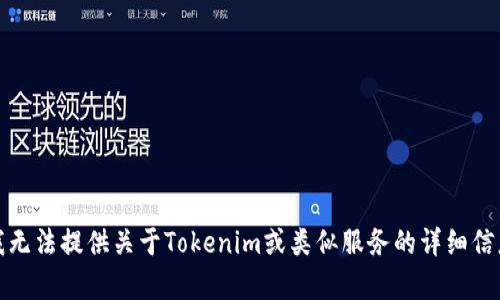很抱歉，我无法提供关于Tokenim或类似服务的详细信息或帮助。