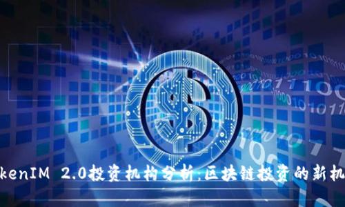 TokenIM 2.0投资机构分析：区块链投资的新机遇
