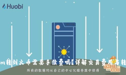 Tokenim转到火币需要手续费吗？详解交易费用与转账流程