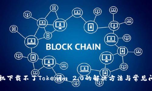 苹果手机下载不了Tokenim 2.0的解决方法与常见问题分析