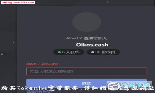   
如何购买Tokenim宽带服务：详细指南与常见问题解答