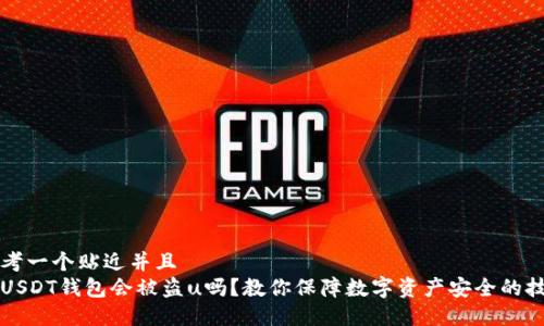 思考一个贴近并且  
看USDT钱包会被盗u吗？教你保障数字资产安全的技巧