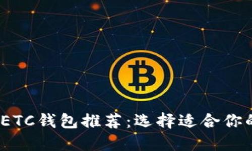 2023年最佳以太坊ETC钱包推荐：选择适合你的数字资产管理工具