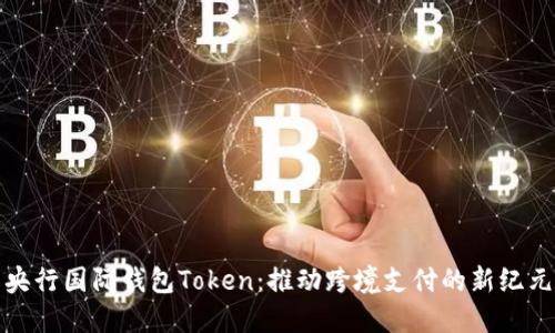 央行国际钱包Token：推动跨境支付的新纪元