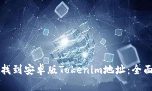如何找到安卓版Tokenim地址：全面指南
