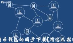 如何加速比特币钱包的同步下载？用这几招轻松