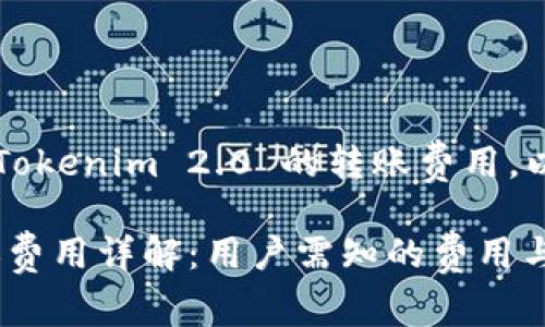 为了帮助您了解 Tokenim 2.0 的转账费用，以下是详细的信息。

Tokenim 2.0转账费用详解：用户需知的费用与注意事项