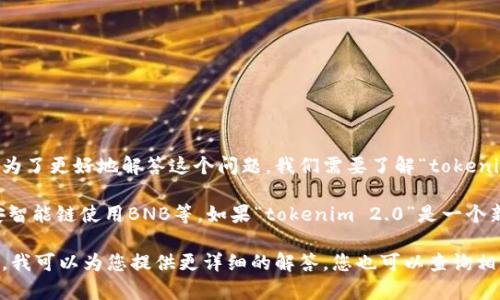 在您提到的“tokenim 2.0”项目中，通常是与某种特定的加密货币或代币相关联的。为了更好地解答这个问题，我们需要了解“tokenim 2.0”具体是哪个项目，以及它所使用的币或代币的确切信息。

一般来说，许多加密货币项目都会有自己的原生代币，例如以太坊网络使用ETH，币安智能链使用BNB等。如果“tokenim 2.0”是一个新的项目，可能会有自己的代币或基于某种现有的区块链，例如以太坊或币安智能链。

如果您能提供更多关于“tokenim 2.0”的信息，例如它的用途、生态系统或其他细节，我可以为您提供更详细的解答。您也可以查询相关的官方网站、白皮书或社区论坛，以获取最新的信息和具体的使用币种。