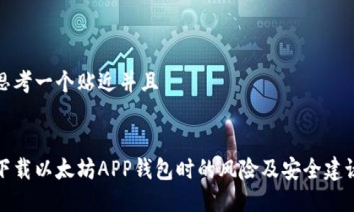 思考一个贴近并且


下载以太坊APP钱包时的风险及安全建议